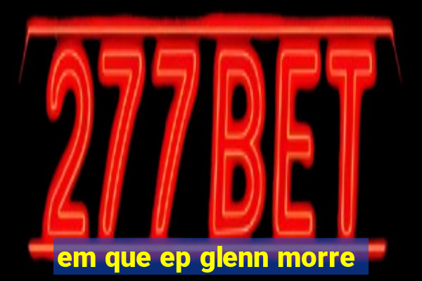 em que ep glenn morre