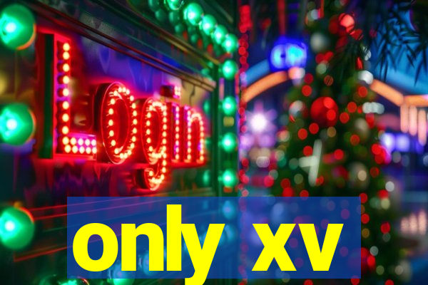 only xv