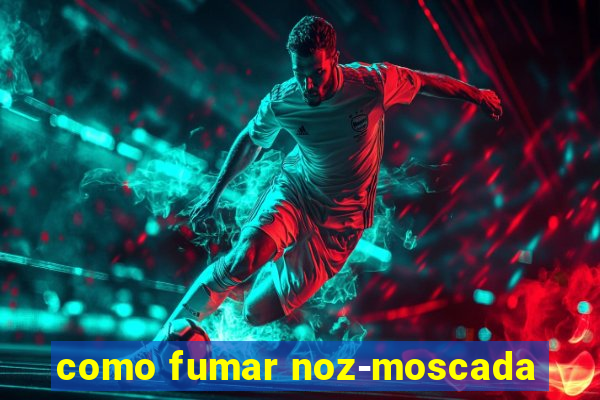 como fumar noz-moscada