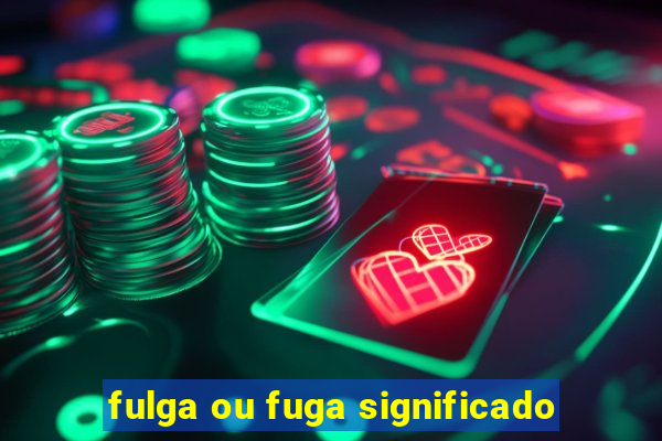 fulga ou fuga significado