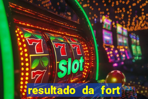 resultado da fort de hoje