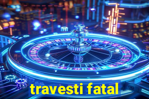 travesti fatal