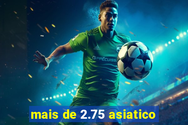 mais de 2.75 asiatico