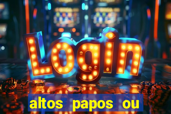 altos papos ou autos papos
