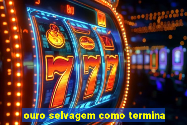 ouro selvagem como termina