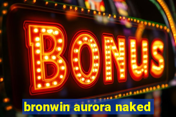bronwin aurora naked