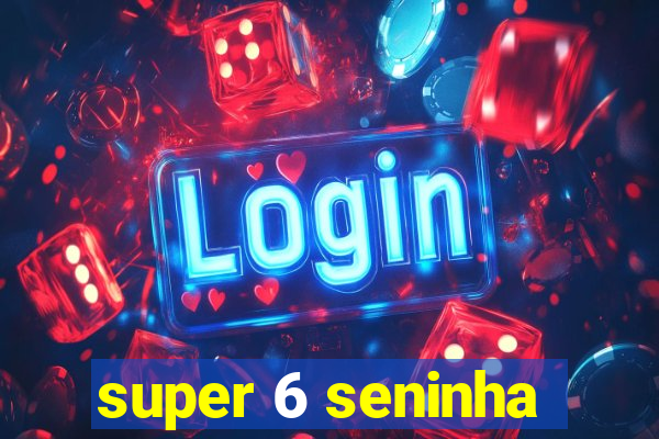 super 6 seninha