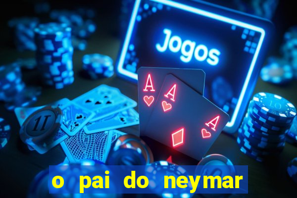 o pai do neymar era jogador de futebol