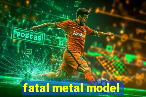fatal metal model