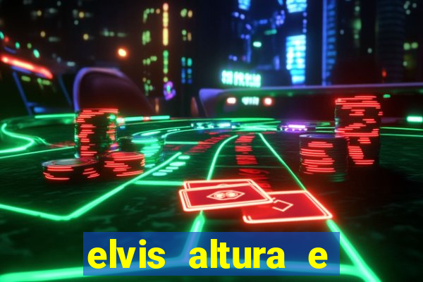 elvis altura e peso elvis bugalu altura e