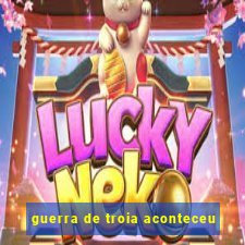 guerra de troia aconteceu