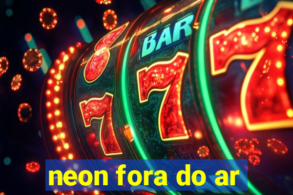 neon fora do ar