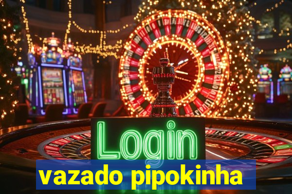 vazado pipokinha