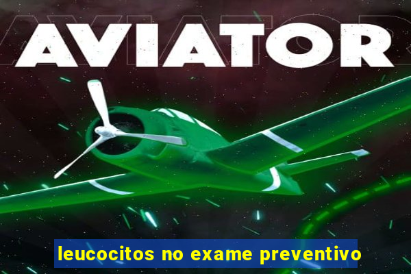 leucocitos no exame preventivo