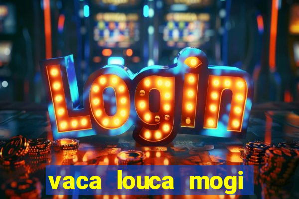 vaca louca mogi das cruzes