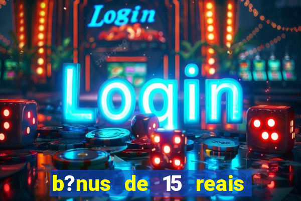 b?nus de 15 reais no cadastro