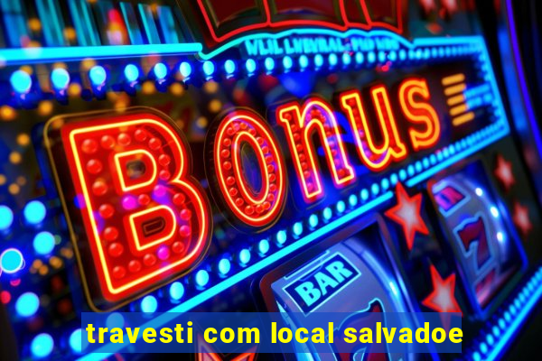 travesti com local salvadoe