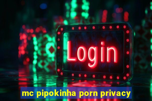 mc pipokinha porn privacy