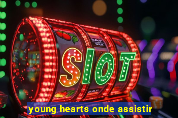 young hearts onde assistir