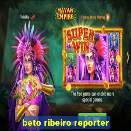 beto ribeiro reporter