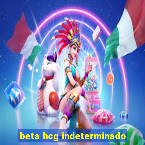 beta hcg indeterminado