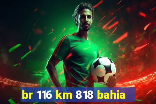 br 116 km 818 bahia