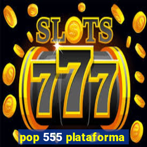 pop 555 plataforma