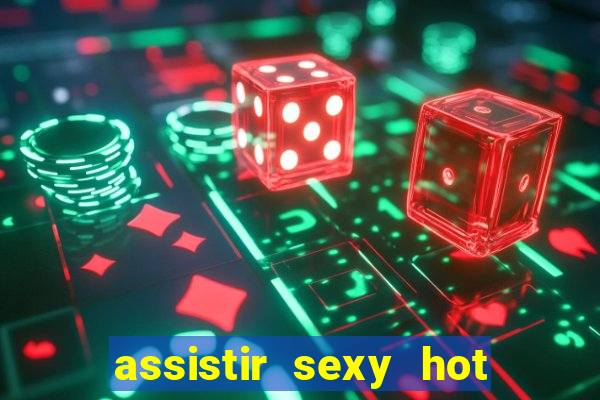 assistir sexy hot online grátis