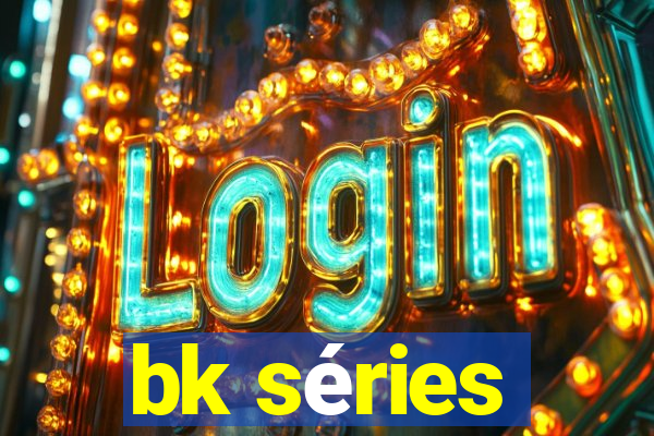 bk séries