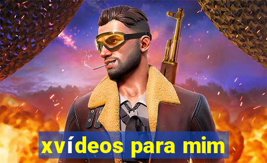 xvídeos para mim