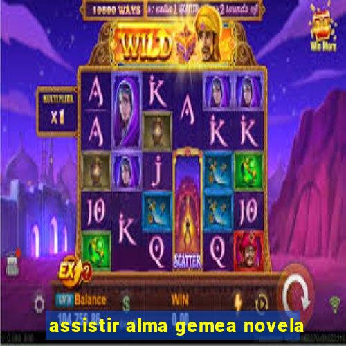 assistir alma gemea novela