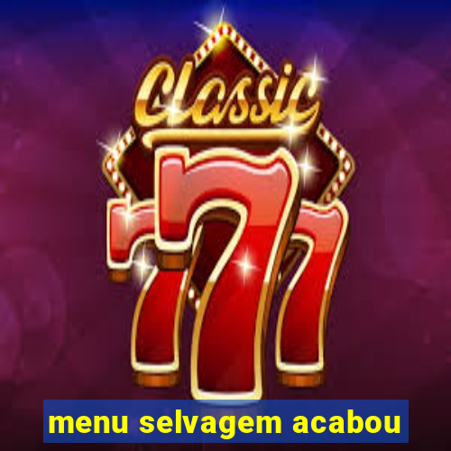 menu selvagem acabou