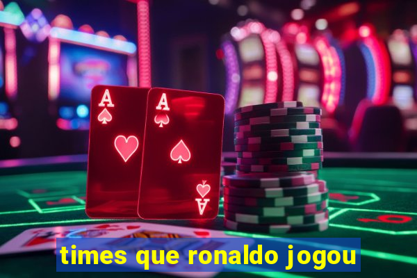 times que ronaldo jogou