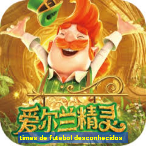 times de futebol desconhecidos