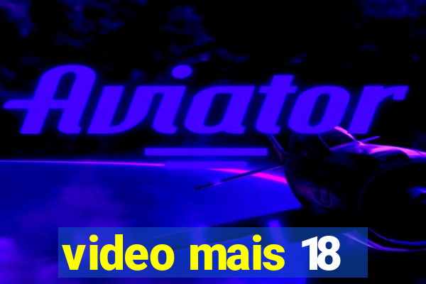 video mais 18