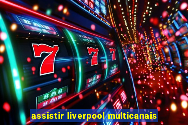 assistir liverpool multicanais