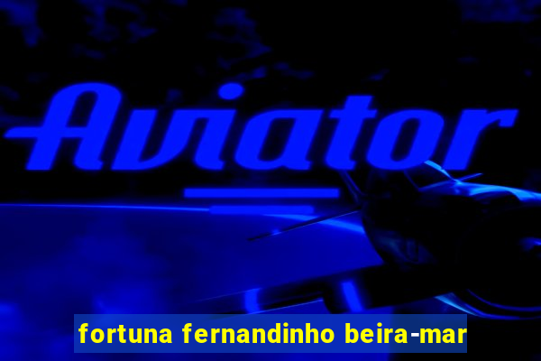 fortuna fernandinho beira-mar