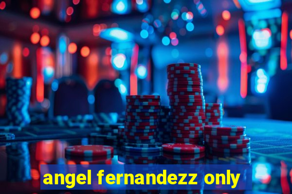 angel fernandezz only