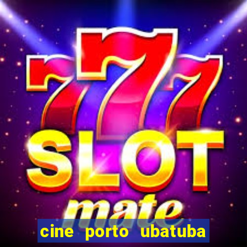 cine porto ubatuba filmes em cartaz