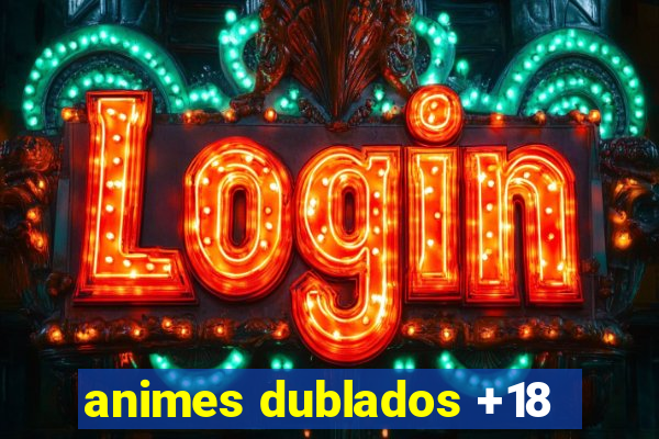 animes dublados +18