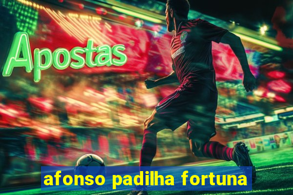 afonso padilha fortuna