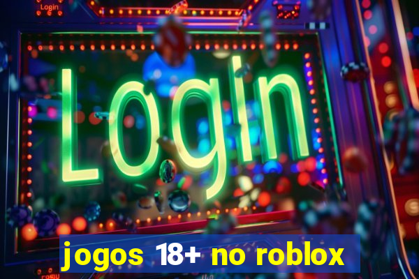 jogos 18+ no roblox