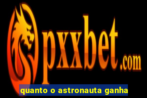 quanto o astronauta ganha