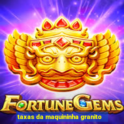 taxas da maquininha granito