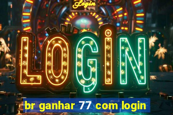 br ganhar 77 com login