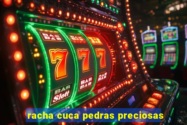racha cuca pedras preciosas
