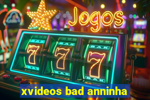 xvideos bad anninha