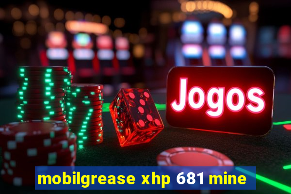 mobilgrease xhp 681 mine