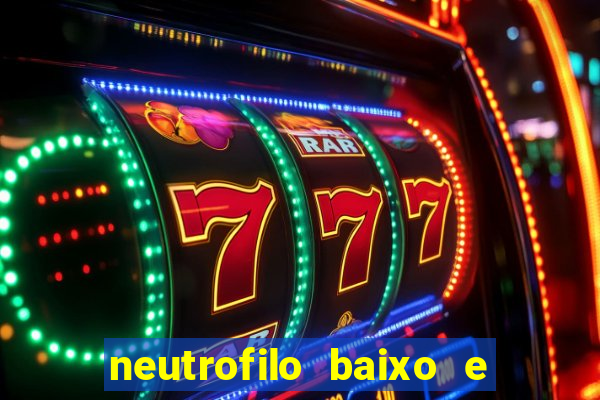 neutrofilo baixo e linfocito alto