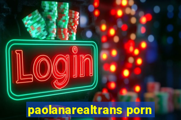paolanarealtrans porn